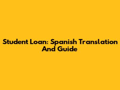 Student Loan: Spanish Translation And Guide