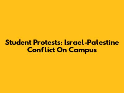 Student Protests: Israel-Palestine Conflict On Campus