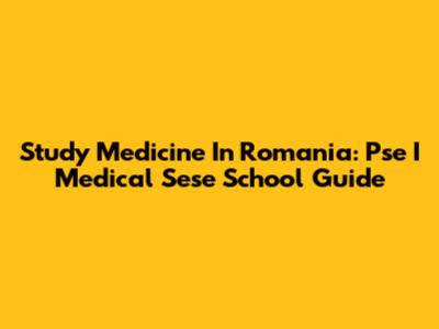 Study Medicine In Romania: Pse I Medical Sese School Guide