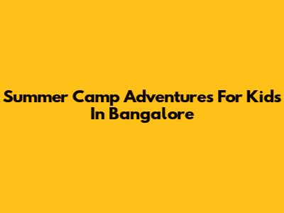 Summer Camp Adventures For Kids In Bangalore