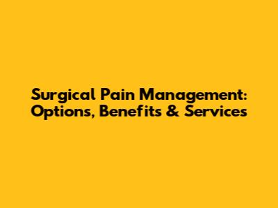 Surgical Pain Management: Options, Benefits & Services