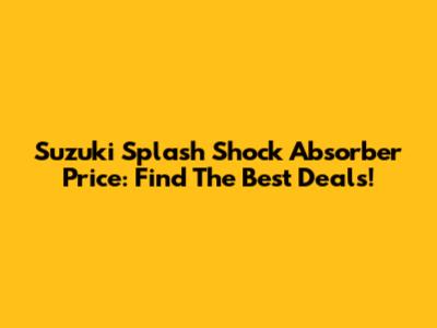 Suzuki Splash Shock Absorber Price: Find The Best Deals!