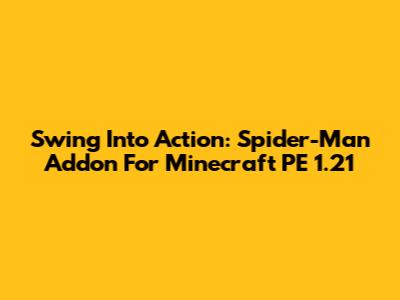 Swing Into Action: Spider-Man Addon For Minecraft PE 1.21