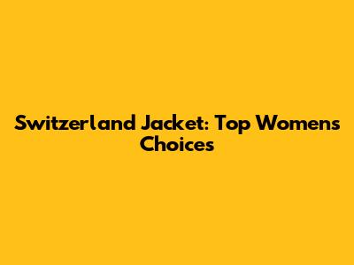 Switzerland Jacket: Top Women's Choices