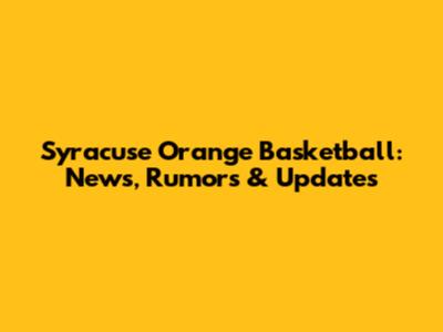 Syracuse Orange Basketball: News, Rumors & Updates