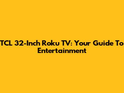 TCL 32-Inch Roku TV: Your Guide To Entertainment