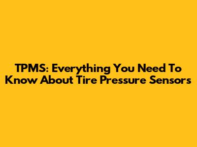 TPMS: Everything You Need To Know About Tire Pressure Sensors