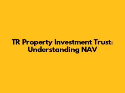 TR Property Investment Trust: Understanding NAV
