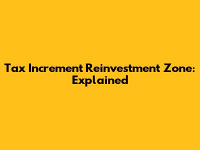 Tax Increment Reinvestment Zone: Explained