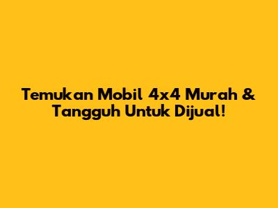 Temukan Mobil 4x4 Murah & Tangguh Untuk Dijual!