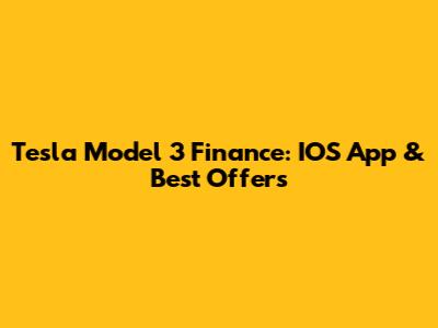 Tesla Model 3 Finance: IOS App & Best Offers