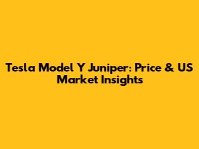 Tesla Model Y Juniper: Price & US Market Insights