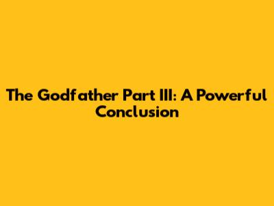 The Godfather Part III: A Powerful Conclusion