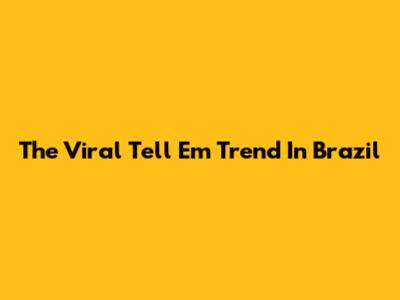 The Viral 'Tell Em' Trend In Brazil