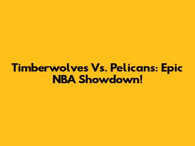Timberwolves Vs. Pelicans: Epic NBA Showdown!