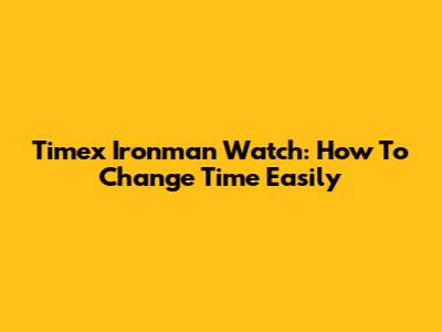 Timex Ironman Watch: How To Change Time Easily