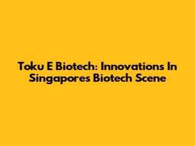 Toku E Biotech: Innovations In Singapore's Biotech Scene