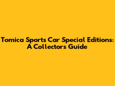 Tomica Sports Car Special Editions: A Collector's Guide