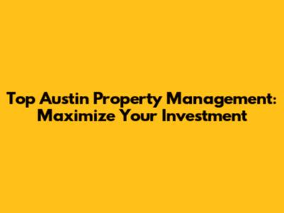 Top Austin Property Management: Maximize Your Investment