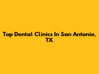 Top Dental Clinics In San Antonio, TX