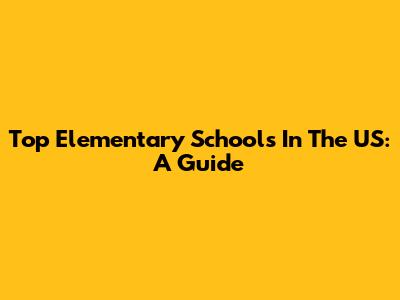 Top Elementary Schools In The US: A Guide