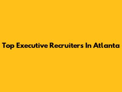Top Executive Recruiters In Atlanta