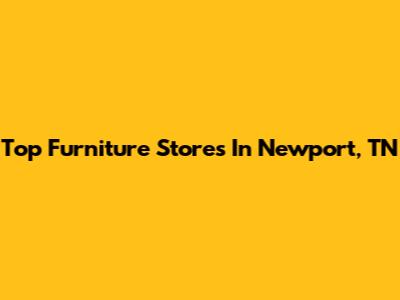 Top Furniture Stores In Newport, TN