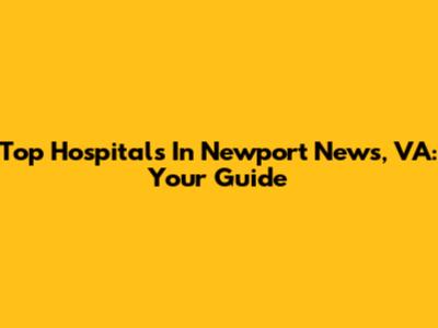 Top Hospitals In Newport News, VA: Your Guide