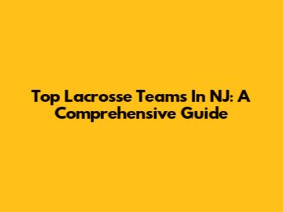 Top Lacrosse Teams In NJ: A Comprehensive Guide
