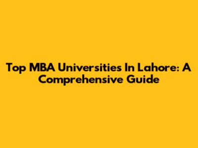 Top MBA Universities In Lahore: A Comprehensive Guide