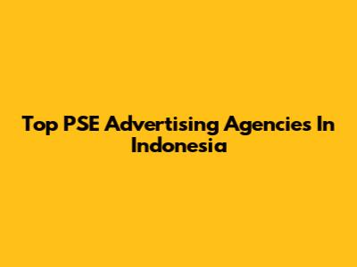 Top PSE Advertising Agencies In Indonesia