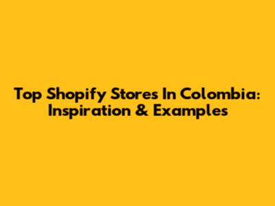 Top Shopify Stores In Colombia: Inspiration & Examples