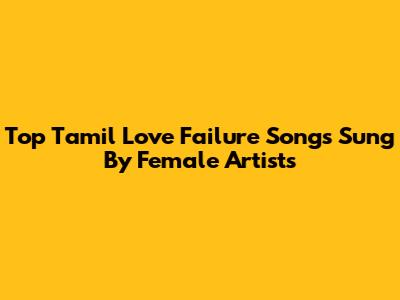 Top Tamil Love Failure Songs Sung By Female Artists