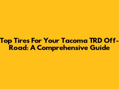 Top Tires For Your Tacoma TRD Off-Road: A Comprehensive Guide