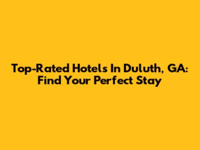 Top-Rated Hotels In Duluth, GA: Find Your Perfect Stay