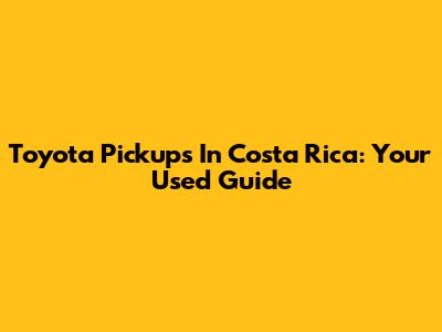 Toyota Pickups In Costa Rica: Your Used Guide