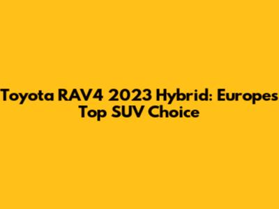 Toyota RAV4 2023 Hybrid: Europe's Top SUV Choice
