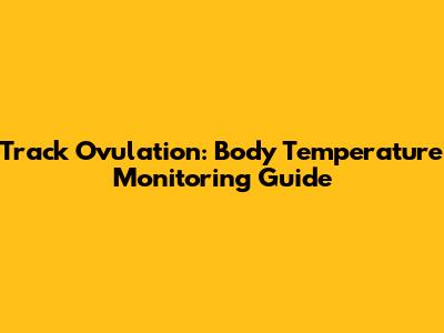 Track Ovulation: Body Temperature Monitoring Guide
