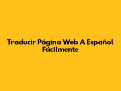 Traducir Página Web A Español Fácilmente