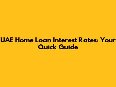 UAE Home Loan Interest Rates: Your Quick Guide