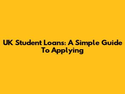 UK Student Loans: A Simple Guide To Applying