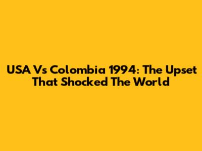 USA Vs Colombia 1994: The Upset That Shocked The World