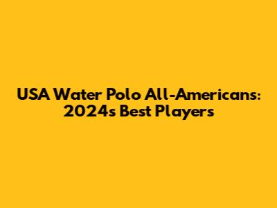 USA Water Polo All-Americans: 2024's Best Players