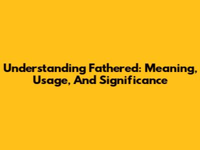 Understanding Fathered: Meaning, Usage, And Significance