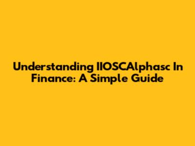 Understanding IIOSCAlphasc In Finance: A Simple Guide