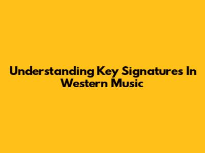 Understanding Key Signatures In Western Music