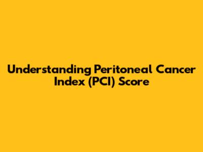 Understanding Peritoneal Cancer Index (PCI) Score