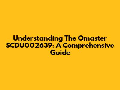Understanding The Omaster SCDU002639: A Comprehensive Guide