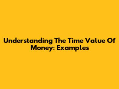 Understanding The Time Value Of Money: Examples