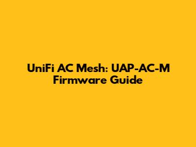 UniFi AC Mesh: UAP-AC-M Firmware Guide